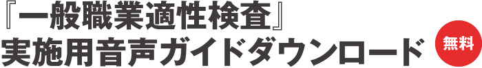 『一般職業適性検査』実施用音声ガイドダウンロード（無料）